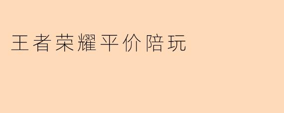 王者荣耀平价陪玩