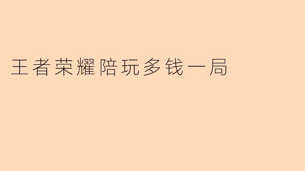 王者荣耀陪玩多钱一局