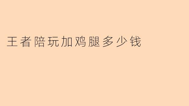 王者陪玩加鸡腿多少钱