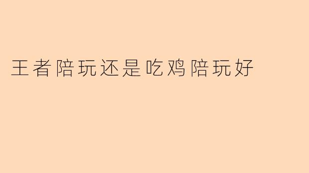 王者陪玩还是吃鸡陪玩好