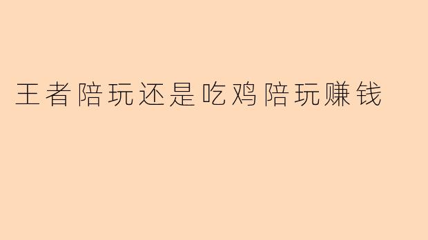 王者陪玩还是吃鸡陪玩赚钱