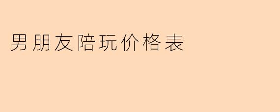 男朋友陪玩价格表
