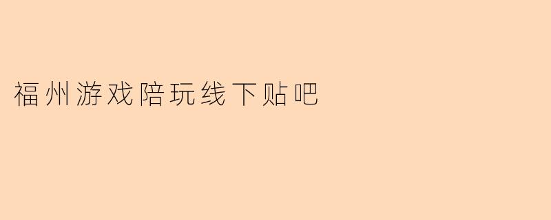 福州游戏陪玩线下贴吧