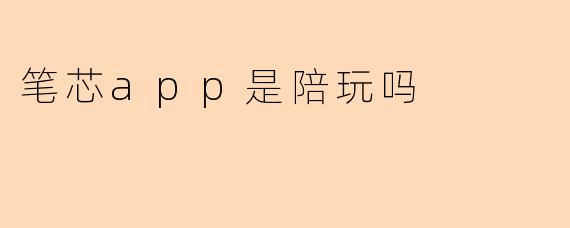 笔芯app是陪玩吗