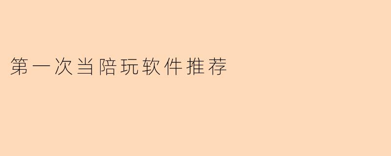 第一次当陪玩软件推荐