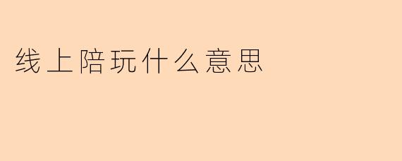 线上陪玩什么意思