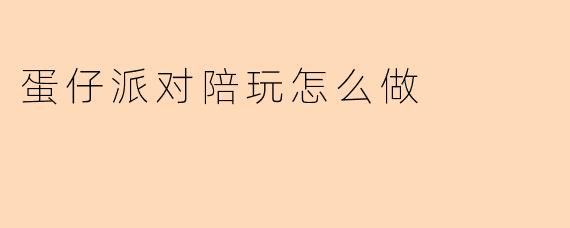 蛋仔派对陪玩怎么做