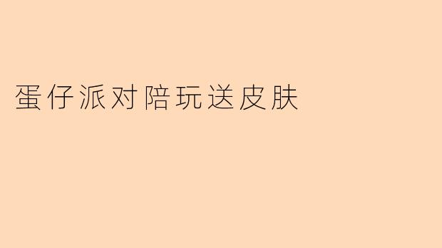 蛋仔派对陪玩送皮肤