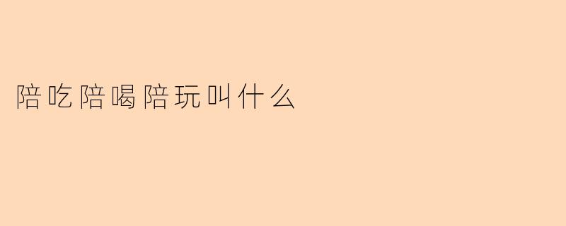 陪吃陪喝陪玩叫什么