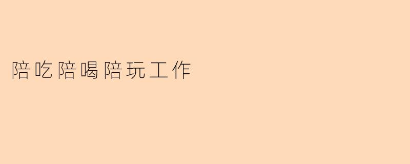 陪吃陪喝陪玩工作