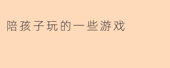 陪孩子玩的一些游戏