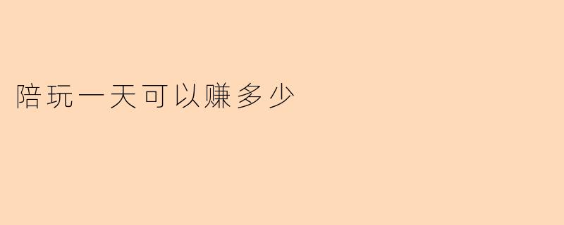 陪玩一天可以赚多少