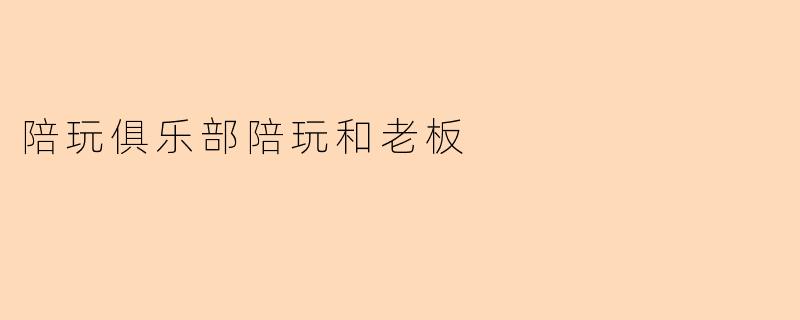 陪玩俱乐部陪玩和老板