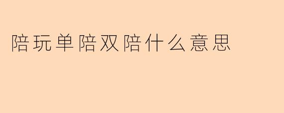 陪玩单陪双陪什么意思