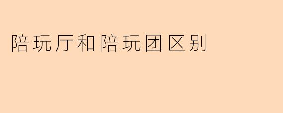 陪玩厅和陪玩团区别