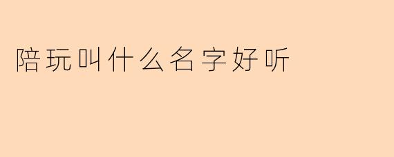 陪玩叫什么名字好听