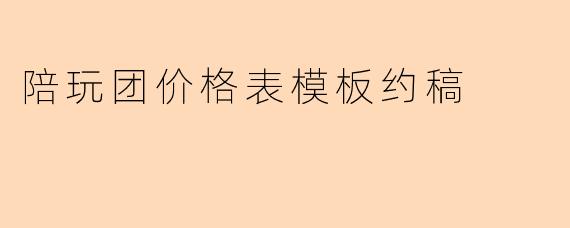 好的，这是一个关于“陪玩团价格表模板约稿”的简洁问与
