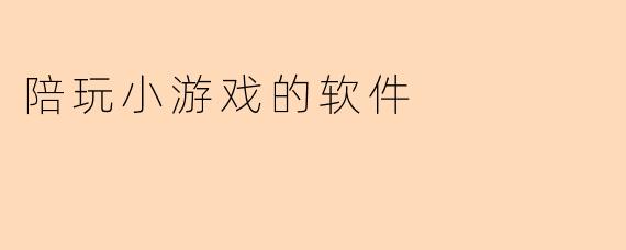 陪玩小游戏的软件