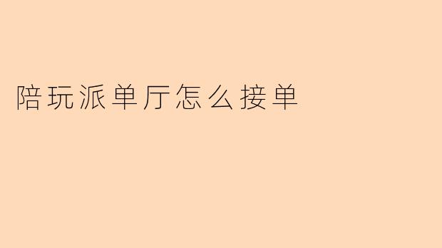 陪玩派单厅怎么接单