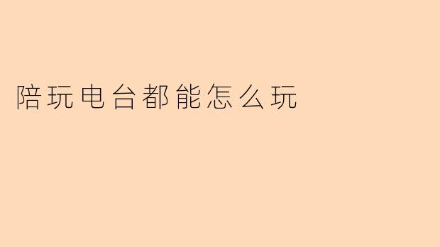 陪玩电台都能怎么玩
