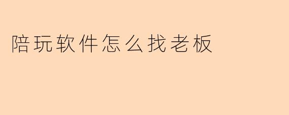 陪玩软件怎么找老板