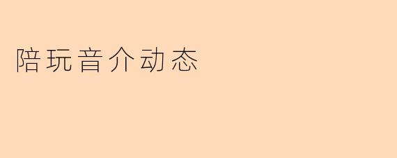 陪玩音介动态