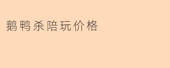 鹅鸭杀陪玩价格