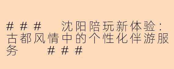 ###
沈阳陪玩新体验：古都风情中的个性化伴游服务

###