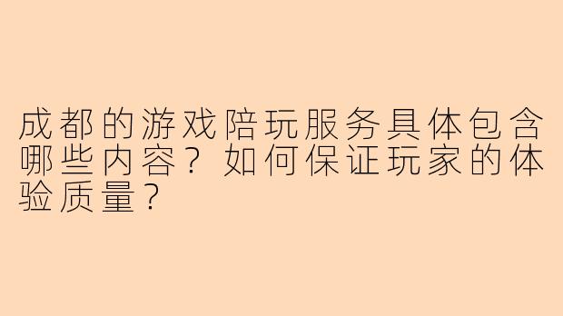 成都的游戏陪玩服务具体包含哪些内容?如何保证玩家的体验质量?
