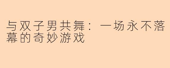 与双子男共舞：一场永不落幕的奇妙游戏
