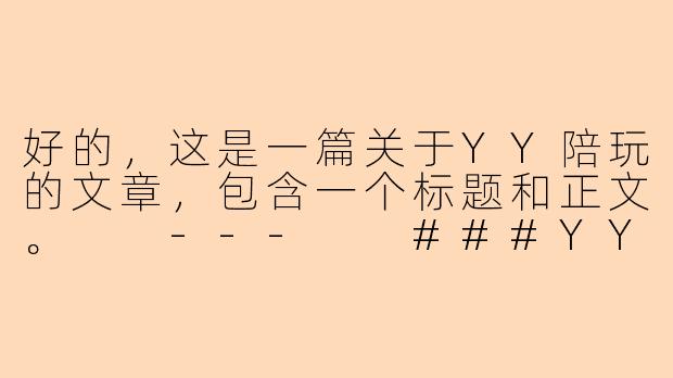 好的，这是一篇关于YY陪玩的文章，包含一个标题和正文。

---

###YY陪玩：虚拟世界里的情感陪伴与喧嚣生意

###-YY里的陪玩