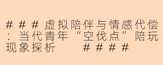 ###虚拟陪伴与情感代偿：当代青年“空伐点”陪玩现象探析

####