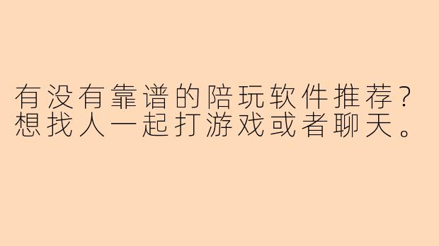 有没有靠谱的陪玩软件推荐？想找人一起打游戏或者聊天。