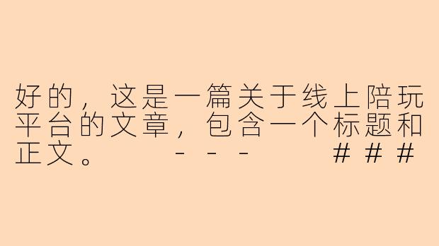 好的，这是一篇关于线上陪玩平台的文章，包含一个标题和正文。

---

###从“孤独经济”到“情绪价值”：线上陪玩，不只是有人陪你打游戏

###-线上陪玩平台