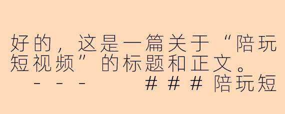 好的，这是一篇关于“陪玩短视频”的标题和正文。

---

###陪玩短视频：是孤独经济的解药，还是赛博世界的幻影？

###