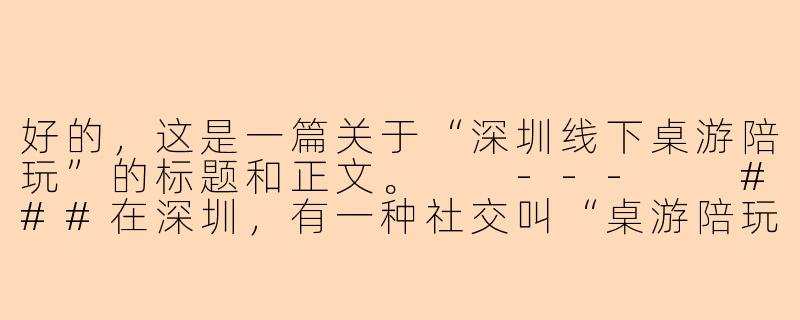 好的，这是一篇关于“深圳线下桌游陪玩”的标题和正文。

---

###在深圳，有一种社交叫“桌游陪玩”：告别孤单，解锁你的周末新方式

###-深圳线下桌游陪玩