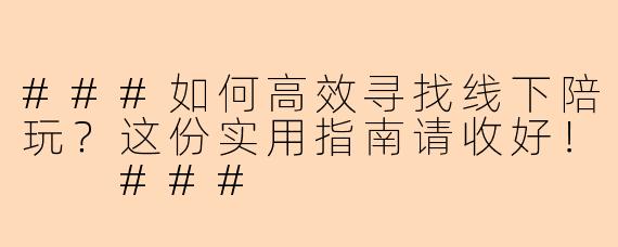 ###如何高效寻找线下陪玩？这份实用指南请收好！

###