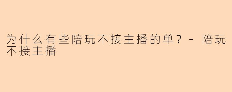 为什么有些陪玩不接主播的单？-陪玩不接主播
