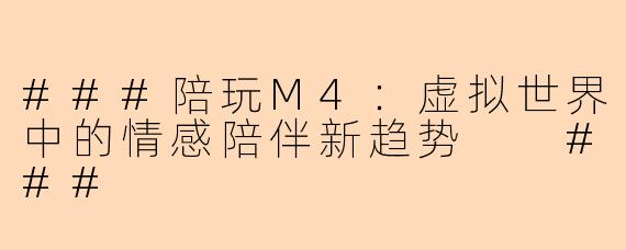 ###陪玩M4：虚拟世界中的情感陪伴新趋势

###
