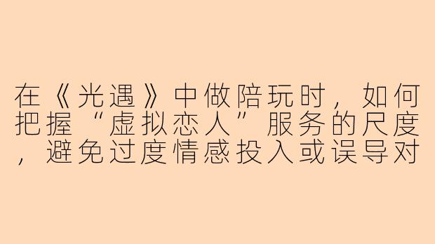在《光遇》中做陪玩时，如何把握“虚拟恋人”服务的尺度，避免过度情感投入或误导对方？
