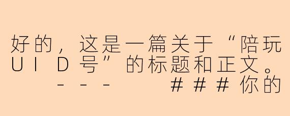 好的，这是一篇关于“陪玩UID号”的标题和正文。

---

###你的陪玩UID号：不止是一串数字，更是你的专属游戏身份ID

###