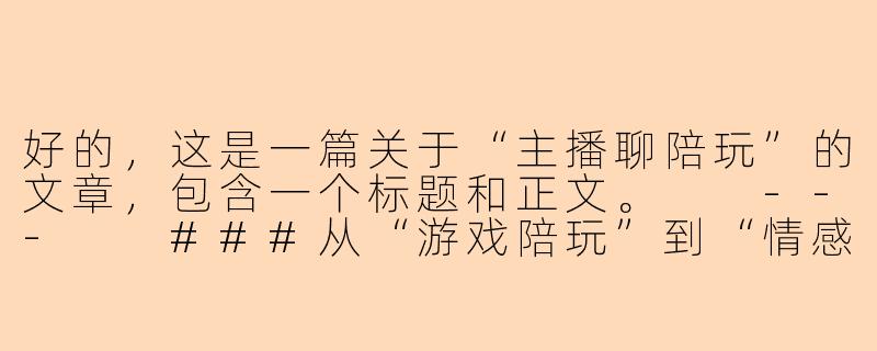 好的，这是一篇关于“主播聊陪玩”的文章，包含一个标题和正文。

---

###从“游戏陪玩”到“情感陪伴”：直播间里的新型社交图鉴

###-主播聊陪玩