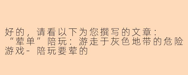 好的，请看以下为您撰写的文章：

“荤单”陪玩：游走于灰色地带的危险游戏-陪玩要荤的