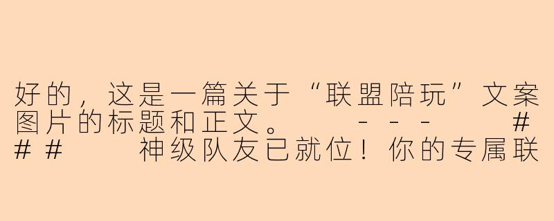 好的，这是一篇关于“联盟陪玩”文案图片的标题和正文。

---

###

神级队友已就位！你的专属联盟陪玩，带你Carry全场，畅享胜利！

###-联盟陪玩文案图片