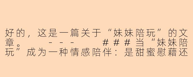 好的,这是一篇关于“妹妹陪玩”的文章。
---
###当“妹妹陪玩”成为一种情感陪伴:是甜蜜慰藉还是孤独经济?
###-妹陪玩