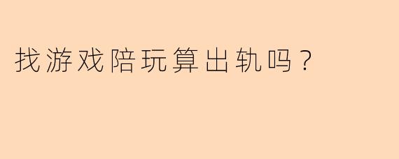 找游戏陪玩算出轨吗？