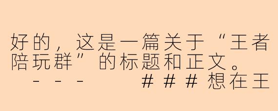 好的，这是一篇关于“王者陪玩群”的标题和正文。

---

###想在王者峡谷横着走？你的专属“大神陪玩群”已就位！

###