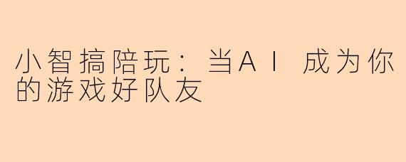 小智搞陪玩：当AI成为你的游戏好队友