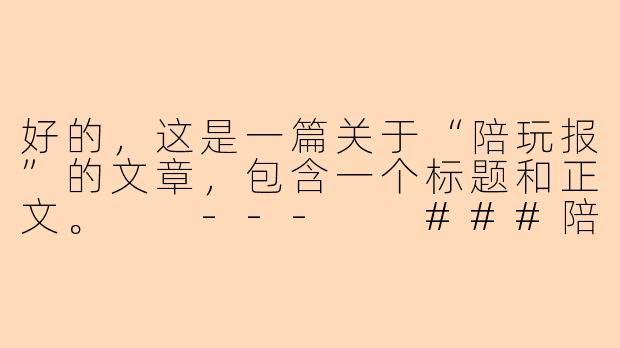 好的，这是一篇关于“陪玩报”的文章，包含一个标题和正文。

---

###陪玩报：在虚拟陪伴中，寻找情感连接与商业边界

###