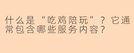 什么是“吃鸡陪玩”？它通常包含哪些服务内容？
